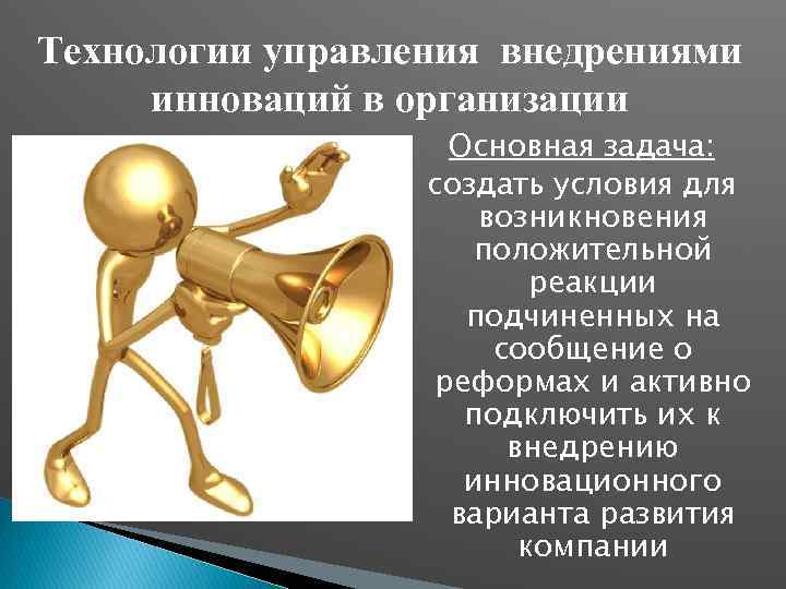 Технологии управления внедрениями инноваций в организации Основная задача: создать условия для возникновения положительной реакции