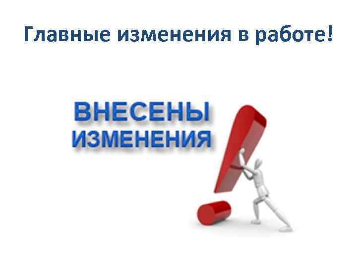 Главные изменения в работе! 