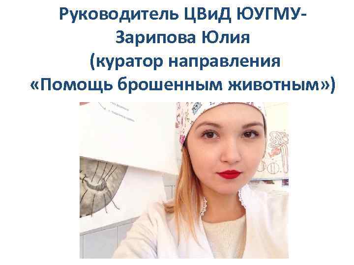 Руководитель ЦВи. Д ЮУГМУЗарипова Юлия (куратор направления «Помощь брошенным животным» ) 