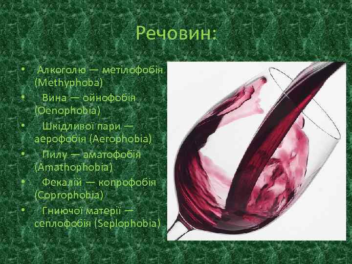 Речовин: • Алкоголю — метілофобія (Methyphoba) • Вина — ойнофобія (Oenophobia) • Шкідливої пари