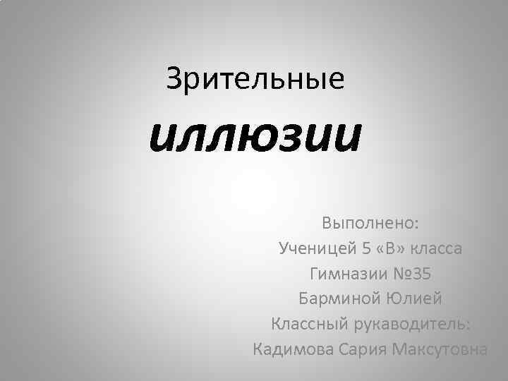 Зрительные иллюзии Выполнено: Ученицей 5 «В» класса Гимназии № 35 Барминой Юлией Классный рукаводитель: