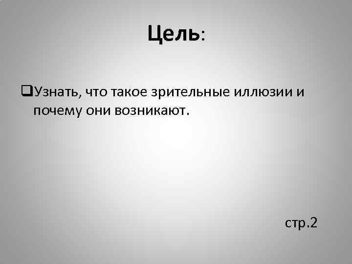 Цель: q. Узнать, что такое зрительные иллюзии и почему они возникают. стр. 2 