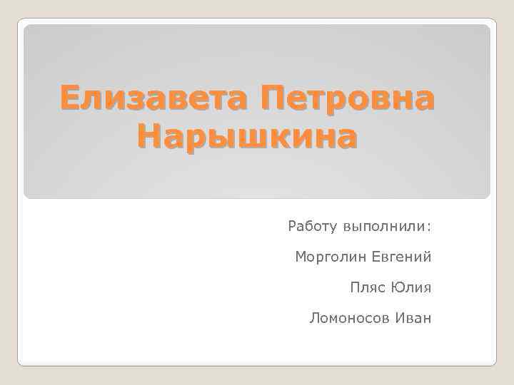 Елизавета Петровна Нарышкина Работу выполнили: Морголин Евгений Пляс Юлия Ломоносов Иван 