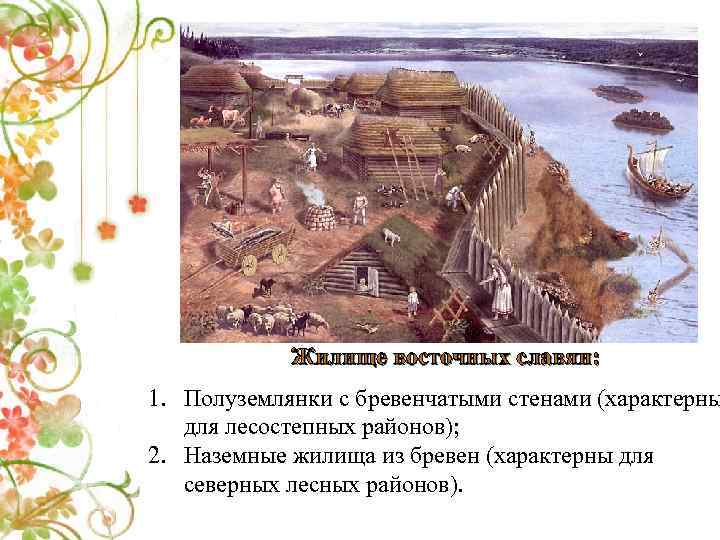 Жилище восточных славян: 1. Полуземлянки с бревенчатыми стенами (характерны для лесостепных районов); 2. Наземные