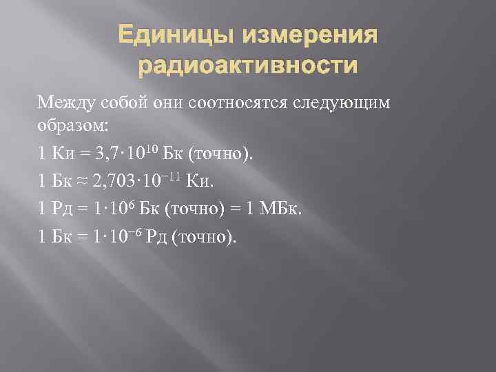 Единицы измерения радиоактивности Между собой они соотносятся следующим образом: 1 Ки = 3, 7·