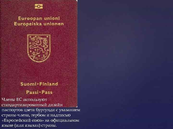 Члены ЕС используют стандартизированный дизайн паспортов цвета бургунди с указанием страны-члена, гербом и надписью