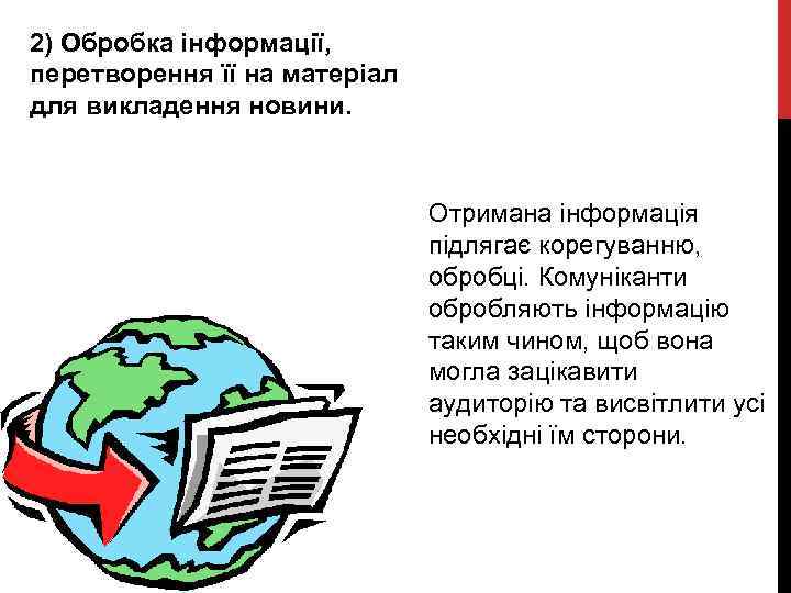 2) Обробка інформації, перетворення її на матеріал для викладення новини. Отримана інформація підлягає корегуванню,