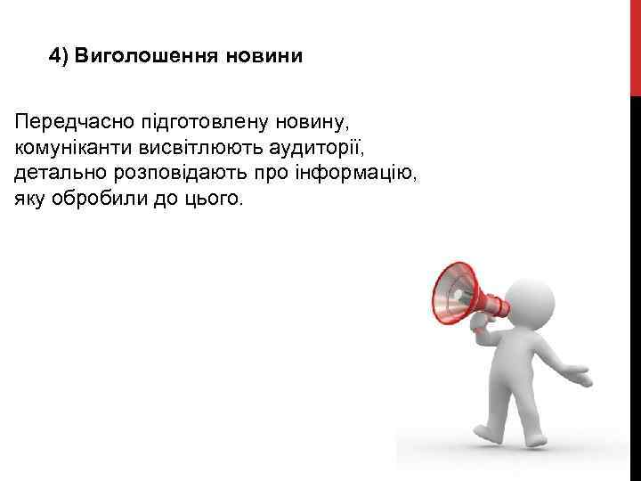 4) Виголошення новини Передчасно підготовлену новину, комуніканти висвітлюють аудиторії, детально розповідають про інформацію, яку