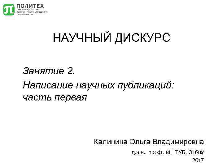НАУЧНЫЙ ДИСКУРС Занятие 2. Написание научных публикаций: часть первая Калинина Ольга Владимировна д. э.