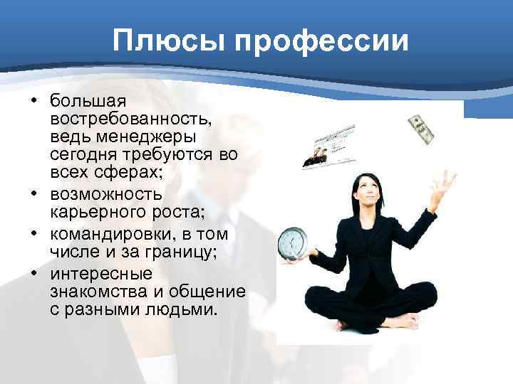 Плюсы профессии • большая востребованность, ведь менеджеры сегодня требуются во всех сферах; • возможность