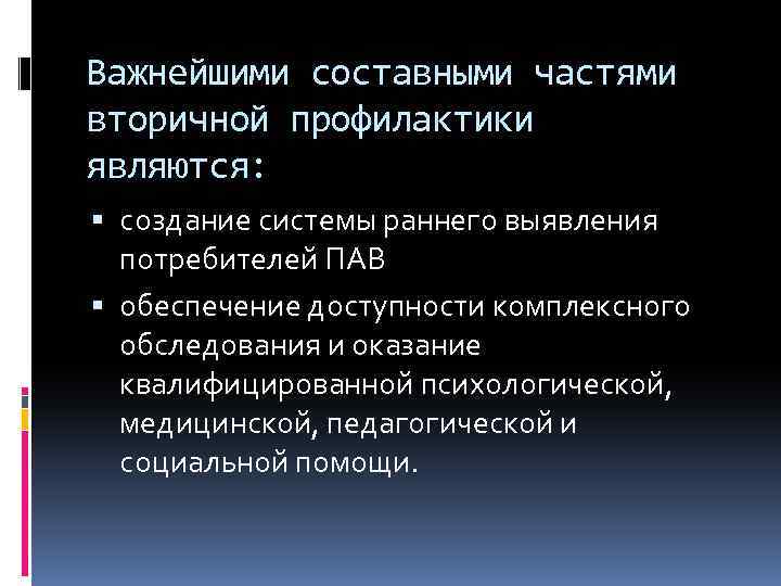 Важнейшими составными частями вторичной профилактики являются: создание системы раннего выявления потребителей ПАВ обеспечение доступности