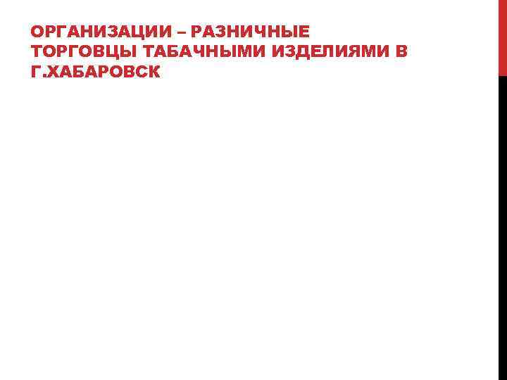 ОРГАНИЗАЦИИ – РАЗНИЧНЫЕ ТОРГОВЦЫ ТАБАЧНЫМИ ИЗДЕЛИЯМИ В Г. ХАБАРОВСК 