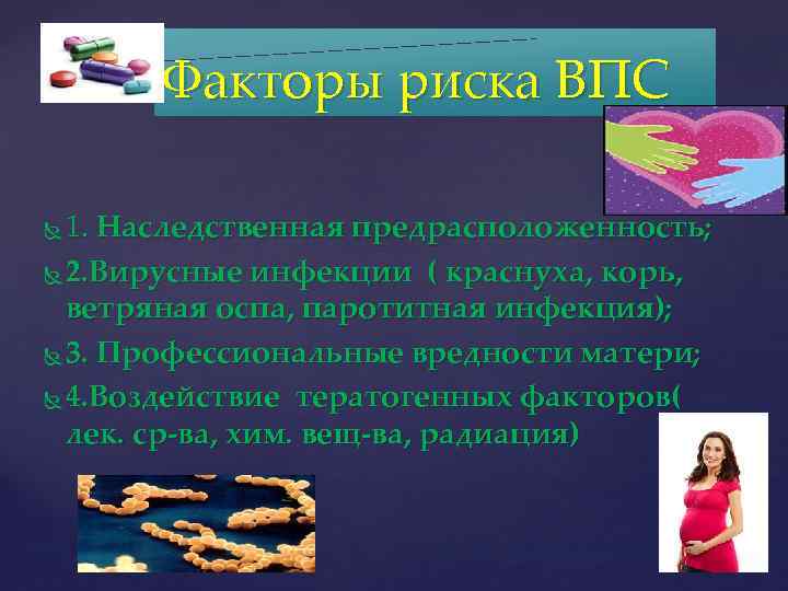 Факторы риска ВПС 1. Наследственная предрасположенность; 2. Вирусные инфекции ( краснуха, корь, ветряная оспа,