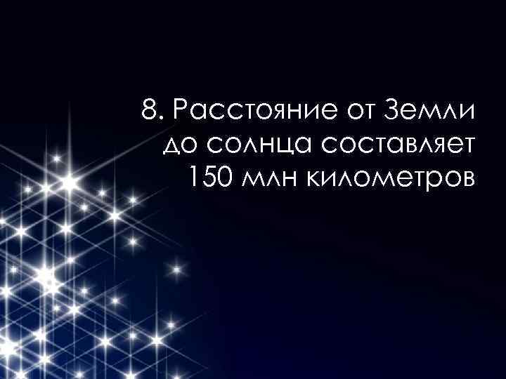 8. Расстояние от Земли до солнца составляет 150 млн километров 