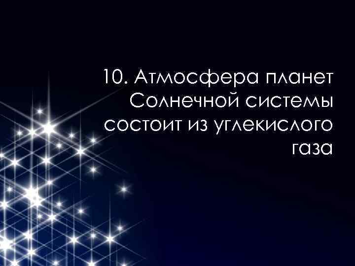 10. Атмосфера планет Солнечной системы состоит из углекислого газа 