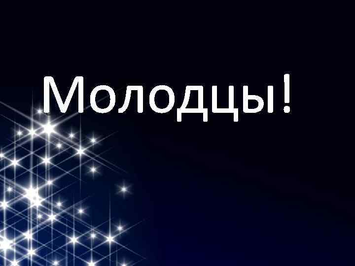 Молодцы! 