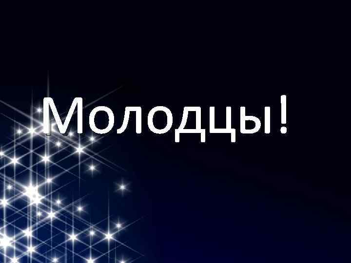 Молодцы! 