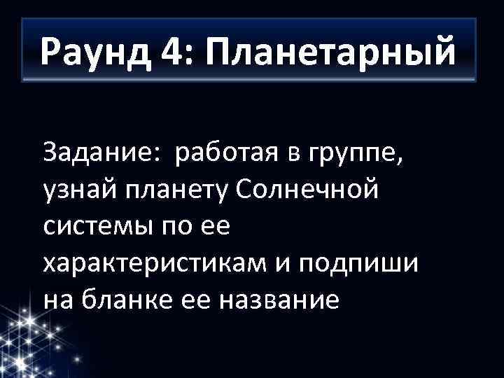 Раунд 4: Планетарный Задание: работая в группе, узнай планету Солнечной системы по ее характеристикам