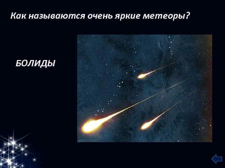 Как называются очень яркие метеоры? БОЛИДЫ 