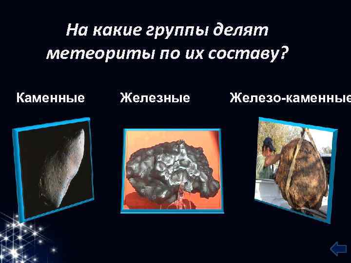 На какие группы делят метеориты по их составу? Каменные Железо-каменные 