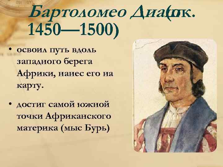 Бартоломео Диаш (ок. 1450— 1500) • освоил путь вдоль западного берега Африки, нанес его