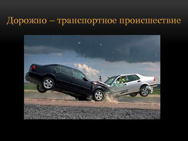 Дорожно – транспортное происшествие 