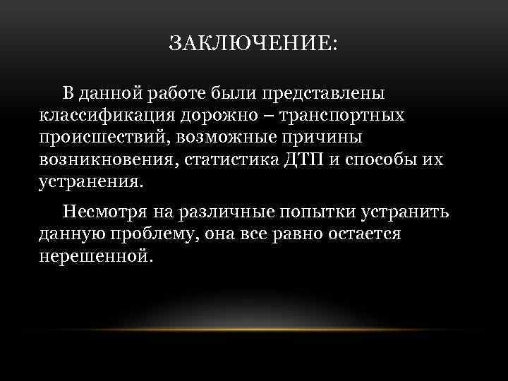 ЗАКЛЮЧЕНИЕ: В данной работе были представлены классификация дорожно – транспортных происшествий, возможные причины возникновения,