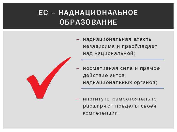 ЕС – НАДНАЦИОНАЛЬНОЕ ОБРАЗОВАНИЕ наднациональная власть независима и преобладает над национальной; нормативная сила и