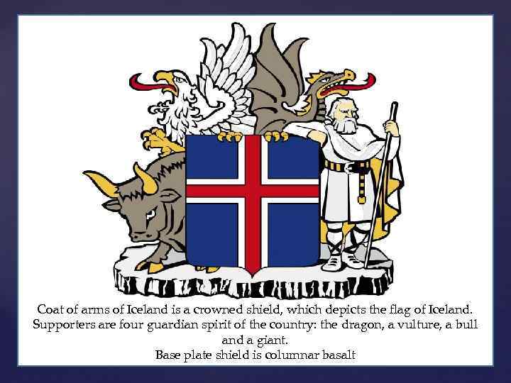 Coat of arms of Iceland is a crowned shield, which depicts the flag of