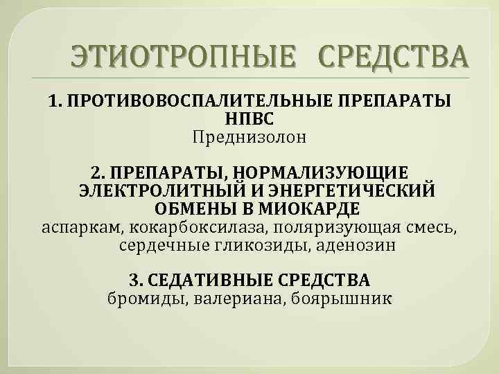 ЭТИОТРОПНЫЕ СРЕДСТВА 1. ПРОТИВОВОСПАЛИТЕЛЬНЫЕ ПРЕПАРАТЫ НПВС Преднизолон 2. ПРЕПАРАТЫ, НОРМАЛИЗУЮЩИЕ ЭЛЕКТРОЛИТНЫЙ И ЭНЕРГЕТИЧЕСКИЙ ОБМЕНЫ
