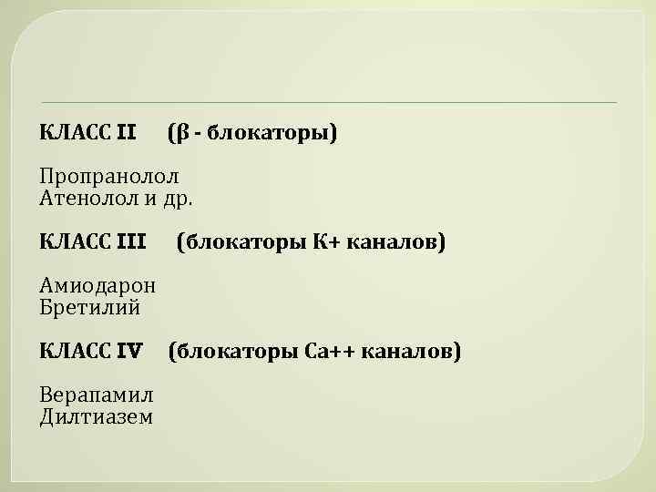 КЛАСС II (β - блокаторы) Пропранолол Атенолол и др. КЛАСС III (блокаторы К+ каналов)