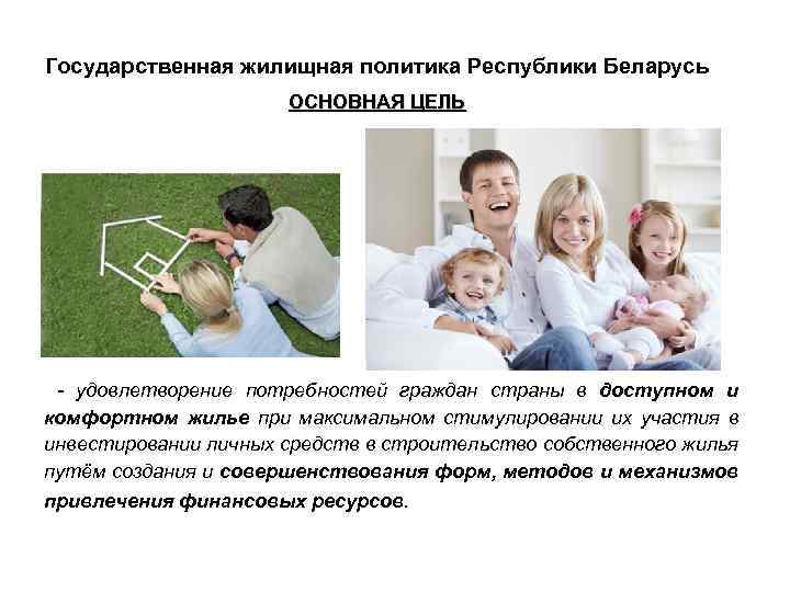 Государственная жилищная политика Республики Беларусь ОСНОВНАЯ ЦЕЛЬ - удовлетворение потребностей граждан страны в доступном