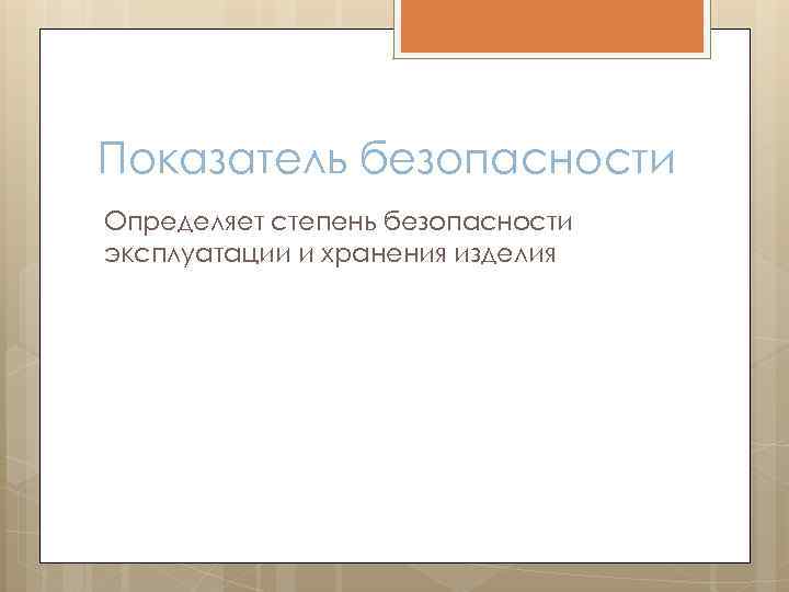 Показатель безопасности Определяет степень безопасности эксплуатации и хранения изделия 