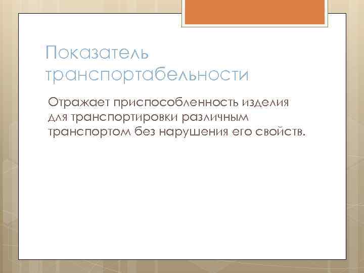 Показатель транспортабельности Отражает приспособленность изделия для транспортировки различным транспортом без нарушения его свойств. 