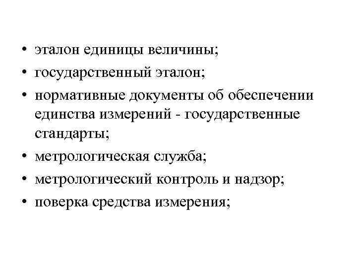  • эталон единицы величины; • государственный эталон; • нормативные документы об обеспечении единства