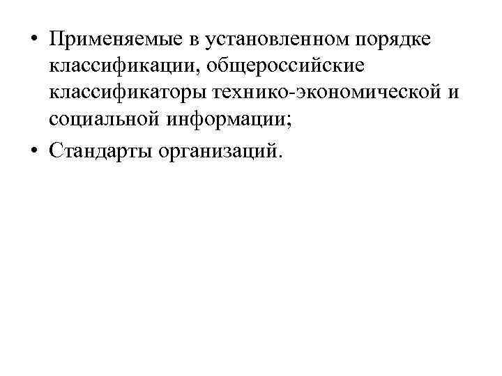  • Применяемые в установленном порядке классификации, общероссийские классификаторы технико-экономической и социальной информации; •