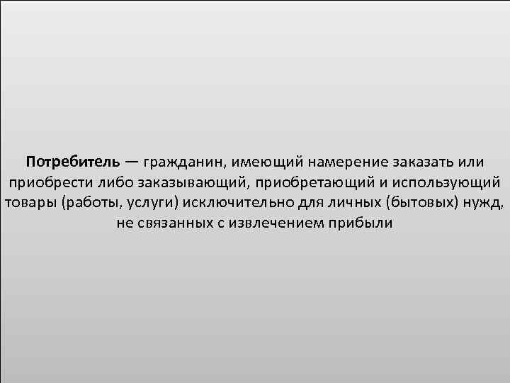 Потребитель — гражданин, имеющий намерение заказать или приобрести либо заказывающий, приобретающий и использующий товары