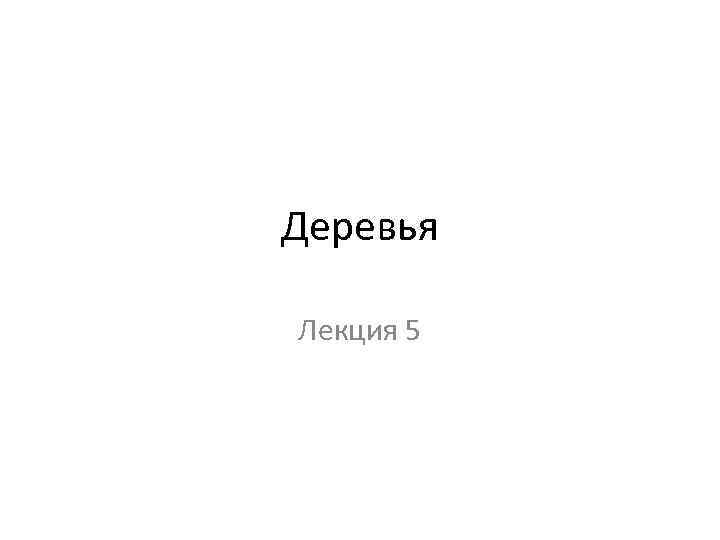 Деревья Лекция 5 