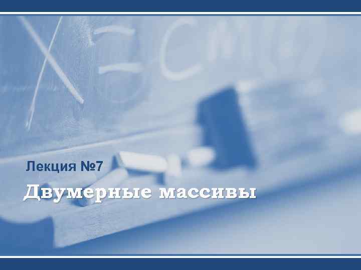 Лекция № 7 Двумерные массивы 