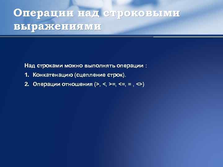 Операции над строковыми выражениями Над строками можно выполнять операции : 1. Конкатенацию (сцепление строк).