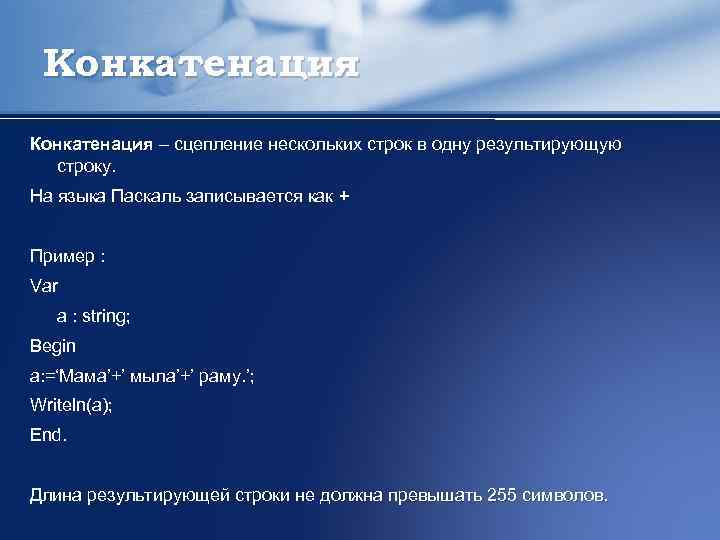 Конкатенация – сцепление нескольких строк в одну результирующую строку. На языка Паскаль записывается как