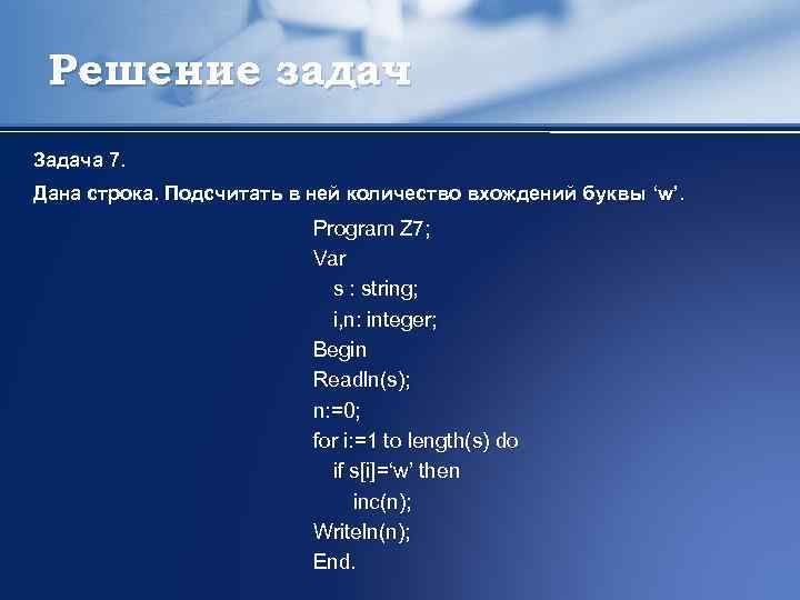 Решение задач Задача 7. Дана строка. Подсчитать в ней количество вхождений буквы ‘w’. Program