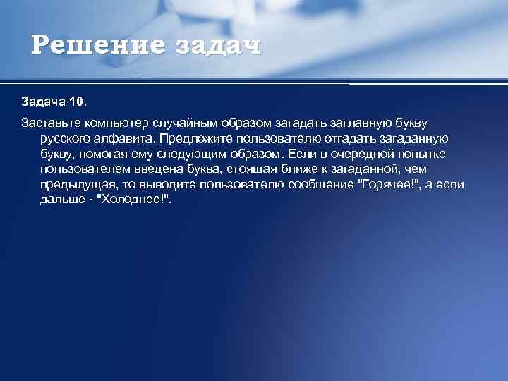 Решение задач Задача 10. Заставьте компьютер случайным образом загадать заглавную букву русского алфавита. Предложите