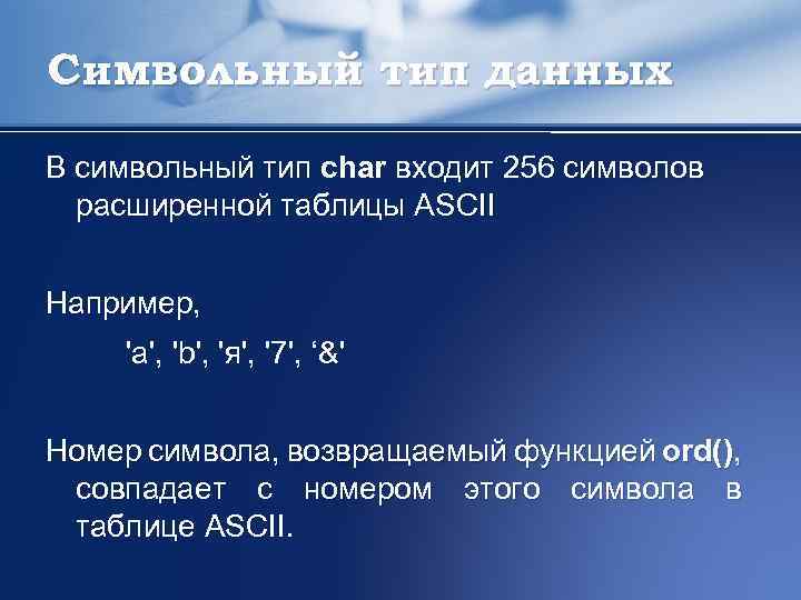 Символьный тип данных В символьный тип char входит 256 символов расширенной таблицы ASCII Например,