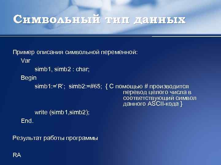 Символьный тип данных Пример описания символьной переменной: Var simb 1, simb 2 : char;