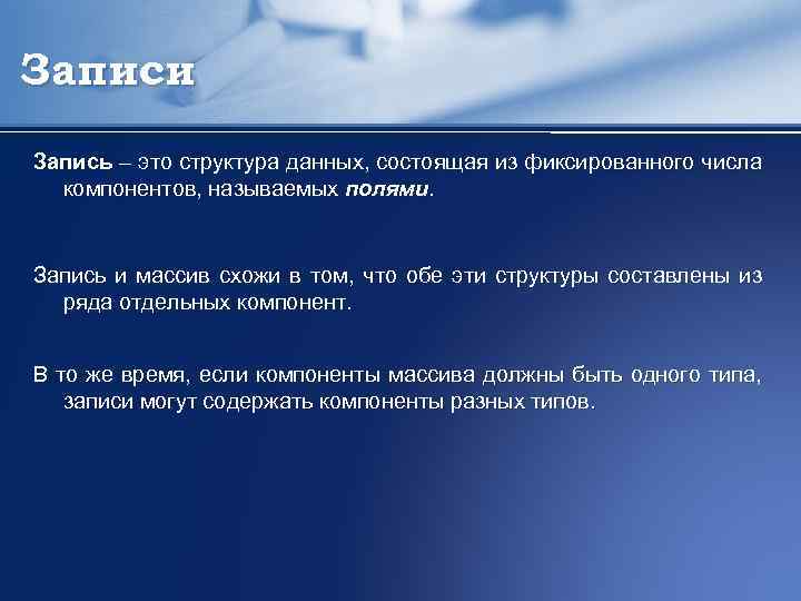 Записи Запись – это структура данных, состоящая из фиксированного числа компонентов, называемых полями. Запись