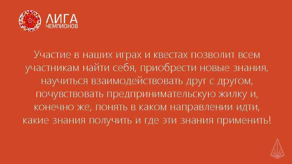 Участие в наших играх и квестах позволит всем участникам найти себя, приобрести новые знания,