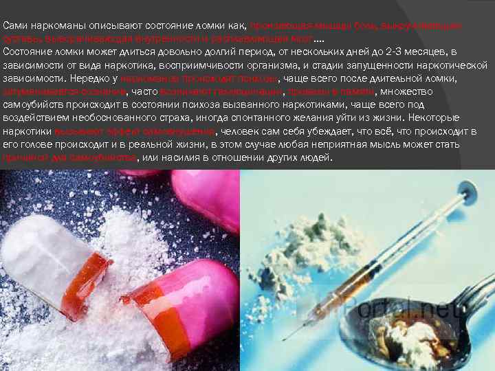 Сами наркоманы описывают состояние ломки как, пронзающая мышцы боль, выкручивающая суставы, выворачивающая внутренности и