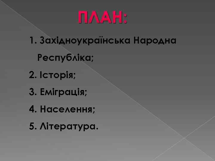 ПЛАН: 1. Західноукраїнська Народна Республіка; 2. Історія; 3. Еміграція; 4. Населення; 5. Література. 