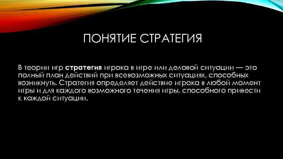 ПОНЯТИЕ СТРАТЕГИЯ В теории игр стратегия игрока в игре или деловой ситуации — это